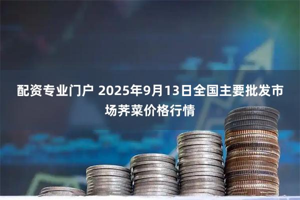 配资专业门户 2025年9月13日全国主要批发市场荠菜价格行情