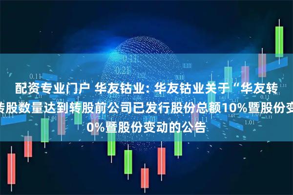配资专业门户 华友钴业: 华友钴业关于“华友转债”累计转股数量达到转股前公司已发行股份总额10%暨股份变动的公告
