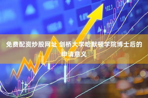 免费配资炒股网址 剑桥大学哈默顿学院博士后的申请意义