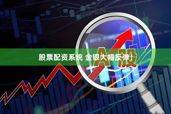 股票配资系统 金银大幅反弹！
