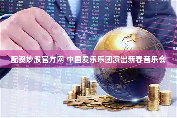配资炒股官方网 中国爱乐乐团演出新春音乐会