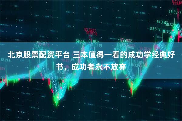 北京股票配资平台 三本值得一看的成功学经典好书，成功者永不放弃