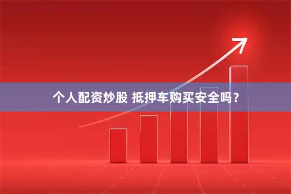 个人配资炒股 抵押车购买安全吗？