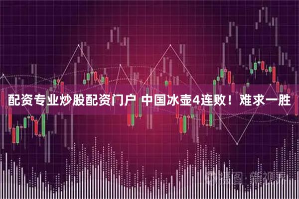 配资专业炒股配资门户 中国冰壶4连败！难求一胜