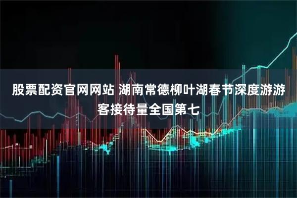 股票配资官网网站 湖南常德柳叶湖春节深度游游客接待量全国第七