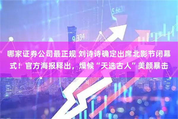 哪家证券公司最正规 刘诗诗确定出席北影节闭幕式！官方海报释出，燥候“天选古人”美颜暴击
