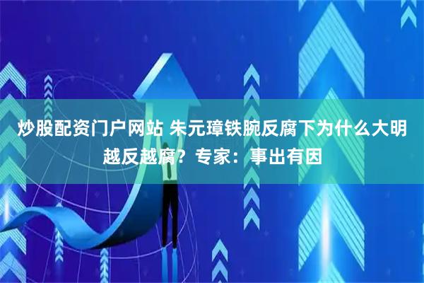 炒股配资门户网站 朱元璋铁腕反腐下为什么大明越反越腐？专家：事出有因