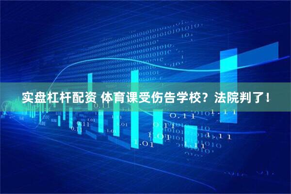 实盘杠杆配资 体育课受伤告学校？法院判了！